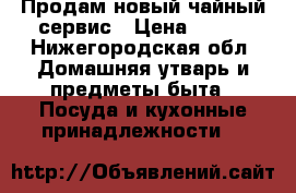 Продам новый чайный сервис › Цена ­ 400 - Нижегородская обл. Домашняя утварь и предметы быта » Посуда и кухонные принадлежности   